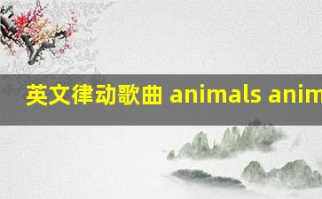 英文律动歌曲 animals animals